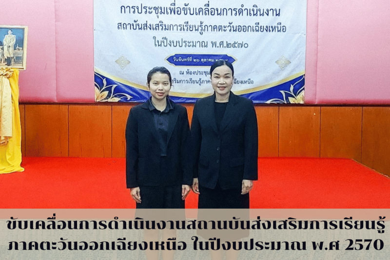 ประชุมการขับเคลื่อนการดำเนินงานสถานบันส่งเสริมการเรียนรู้ภาคตะวันออกเฉียงเหนือ ในปีงบประมาณ พ.ศ 2570